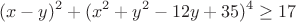 $$(x-y)^2+(x^2+y^2-12y+35)^4\geq17$$