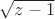 $\sqrt{z - 1}$