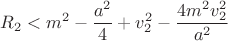$$R_2<m^2-\frac{a^2}{4}+v_2^2-\frac{4m^2v_2^2}{a^2}$$