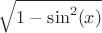 $\sqrt {1 - \sin ^2 (x)}$ $\sqrt {1 - \sin ^2 (x)}$