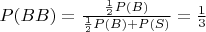 $P(BB)=\frac{\frac12 P(B)}{\frac12 P(B)+P(S)}=\frac13$