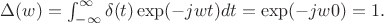 $\Delta(w)=\int_{-\infty}^{\infty}\delta(t)\exp(-jwt)dt=\exp(-jw0)=1. $