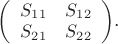 $\left( \begin{array}{cc} S_1_1 & S_1_2 \\ S_2_1 & S_2_2 \end{array} \right)$.