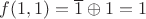 $f(1,1) = \overline 1 \oplus 1 = 1$
