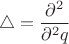 $$\triangle=\frac{\partial^2}{\partial^2q}$$