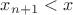 $x_{n+1}<x$