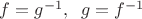 $f=g^{-1}, \;\; g=f^{-1}$