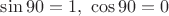 $\sin 90=1, \,\, \cos 90=0$