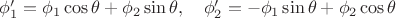 $\phi'_1=\phi_1\cos\theta+\phi_2\sin\theta,\quad\phi'_2=-\phi_1\sin\theta+\phi_2\cos\theta$ $\phi'_1=\phi_1\cos\theta+\phi_2\sin\theta,\quad\phi'_2=-\phi_1\sin\theta+\phi_2\cos\theta$