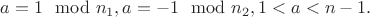 $a=1\mod n_1, a=-1\mod n_2, 1<a<n-1.$