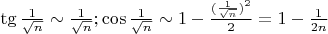 $\tg \frac{1}{\sqrt{n}} \sim \frac{1}{\sqrt{n}}; \cos \frac{1}{\sqrt{n}} \sim 1 - \frac{(\frac{1}{\sqrt{n}})^2}{2} = 1 - \frac{1}{2n} $