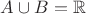 $A \cup B = \mathbb{R}$