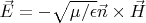 $\vec E = - \sqrt{\mu/\epsilon} \vec n \times \vec H$