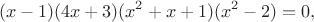 $$
(x-1)(4x+3)(x^2 + x +1)(x^2 - 2) = 0,
$$