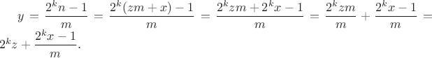 $y = \dfrac{2^{k}n - 1}{m} = \dfrac{2^{k}(zm + x) - 1}{m} = \dfrac{2^{k}zm + 2^{k}x - 1}{m} = \dfrac{2^{k}zm}{m} + \dfrac{2^{k}x - 1}{m} = 2^{k}z + \dfrac{2^{k} x - 1}{m}.$