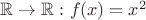 $\mathbb{R} \to \mathbb{R}:f(x) = x^2$