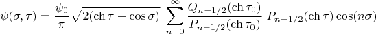 $$\psi(\sigma,\tau)=\frac{\psi_0}{\pi}\sqrt{2(\ch\tau-\cos\sigma)}\;\sum\limits_{n=0}^\infty \frac{Q_{n-1/2}(\ch\tau_0)}{P_{n-1/2}(\ch\tau_0)}\; P_{n-1/2}(\ch\tau)\cos(n\sigma)$$