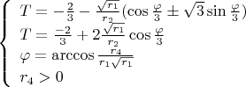 $\left\{
\begin{array}{lcl}
  T=-\frac{2}{3}-\frac{\sqrt{r_1}}{r_2}(\cos{\frac{\varphi}{3}}\pm\sqrt{3}\sin{\frac{\varphi}{3}})\\
 T=\frac{-2}{3}+2\frac{\sqrt{r_1}}{r_2}\cos{\frac{\varphi}{3}}\\
 \varphi=\arccos{\frac{r_4}{r_1\sqrt{r_1}}}\\
 r_4>0
\end{array}
\right.$