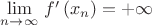 $\lim\limits_{n\to\infty}\, f^{\prime}\left(x_{n}\right)=+\infty$ $\lim\limits_{n\to\infty}\, f^{\prime}\left(x_{n}\right)=+\infty$