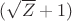 $(\sqrt Z + 1) $