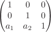 $$\begin{pmatrix}
 1&  0& 0\\
 0& 1 & 0\\
 a_1&a_2  & 1
\end{pmatrix}$$