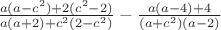 $\frac{a(a-c^2)+2(c^2-2)}{a(a+2)+c^2(2-c^2)}-\frac{a(a-4)+4}{(a+c^2)(a-2)}$