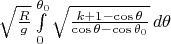 $\sqrt{\frac{R}{g}}\int\limits_{0}^{\theta_0}\sqrt{\frac{k+1-\cos\theta}{\cos\theta-\cos\theta_0}}\,d\theta$
