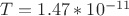 $T=1.47 * 10 ^{-11}$