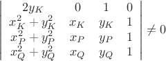 $\left|
                      \begin{array}{cccc}
                        2y_{K} & 0 & 1 & 0 \\
                        x_{K}^{2}+y_{K}^{2} & x_{K} & y_{K} & 1 \\
                        x_{P}^{2}+y_{P}^{2} & x_{P} & y_{P} & 1 \\
                        x_{Q}^{2}+y_{Q}^{2} & x_{Q} & y_{Q} & 1 \\
                      \end{array}
                    \right|\neq 0$