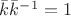 $\bar{k}{ \bar{k}}^{-1} = 1 $