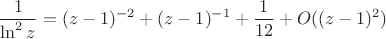 $$
\frac{1}{\ln^2 z}=(z-1)^{-2}+(z-1)^{-1}+\frac{1}{12}+O((z-1)^2)
$$