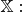 $\mathbb{X}: \\$