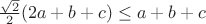 $\frac{\sqrt 2}{2}(2a+b+c) \leq a+b+c$ $\frac{\sqrt 2}{2}(2a+b+c) \leq a+b+c$