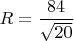 $R=\dfrac{84}{\sqrt{20}}$