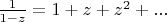 $\frac{1}{1-z}=1+z+z^2+...$