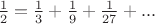 $\frac 1 2=\frac 1 3+\frac 1 9+\frac 1 {27}+...$