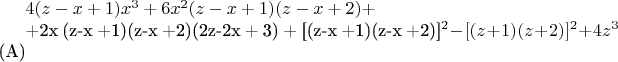 $4(z-x +1) x^3 + 6x^2(z-x +1)(z-x +2) +

+2x (z-x +1)(z-x +2)(2z-2x + 3) + [(z-x +1)(z-x +2)]^2 - [(z +1) (z +2)]^2  + 4z^3$ (A)