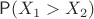 $\mathsf P(X_1 > X_2)$