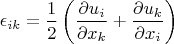 \[
\epsilon_{ik}  = \frac{1}{2}\left( {\frac{{\partial u_i }}{{\partial x_k }} + \frac{{\partial u_k }}{{\partial x_i }}} \right)
\]