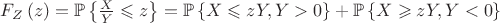 $\[{F_Z}\left( z \right) = \mathbb{P}\left\{ {\frac{X}
{Y} \leqslant z} \right\} = \mathbb{P}\left\{ {X \leqslant zY,Y > 0} \right\} + \mathbb{P}\left\{ {X \geqslant zY,Y < 0} \right\}\]$