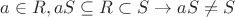 $a \in R, aS \subseteq R \subset S \to aS \not = S$