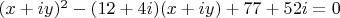 $(x + iy)^2 - (12+ 4i)(x+iy) +77 +52i = 0$