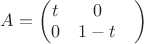 $A = \begin{pmatrix}
t&  0&\\
0&  1-t&\end{pmatrix}$