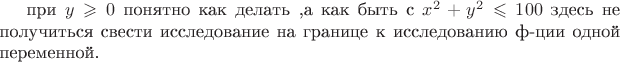 при   $  y\geqslant 0 $ понятно как делать ,а как быть с  $  x^2+y^2\leqslant 100 $ здесь не получиться свести исследование на границе к исследованию ф-ции одной переменной.