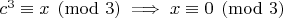 $ c^3 \equiv x \pmod{3}  \implies x \equiv 0 \pmod{3} $