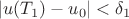 $$|u(T_1) - u_0| < \delta_{1}$$