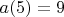$a(5)=9$