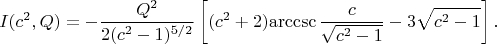 $$ I(c^2,Q) = -\frac{Q^2}{2 (c^2 - 1)^{5/2}} \left[ (c^2 + 2) \mathrm{arccsc} \,\frac{c}{\sqrt{c^2 - 1}} - 3 \sqrt{c^2 - 1}\right].$$