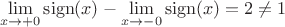 $$
\lim\limits_{x\to+0}\mathop\mathrm{sign}(x)
-
\lim\limits_{x\to-0}\mathop\mathrm{sign}(x)
=
2
\neq
1
$$