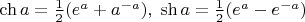 $\ch a = \frac12(e^a + a^{-a}),\;\sh a = \frac12(e^a - e^{-a})$